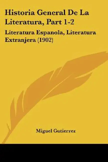 Historia General De La Literatura, Part 1-2: Literatura Espanola, Literatura Extranjera (1902) by Miguel Gutierrez
