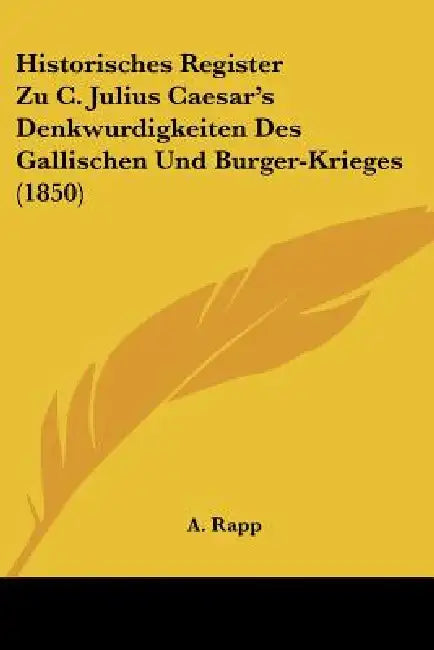 Historisches Register Zu C. Julius Caesar's Denkwurdigkeiten Des Gallischen Und Burger-Krieges (1850) by A. Rapp