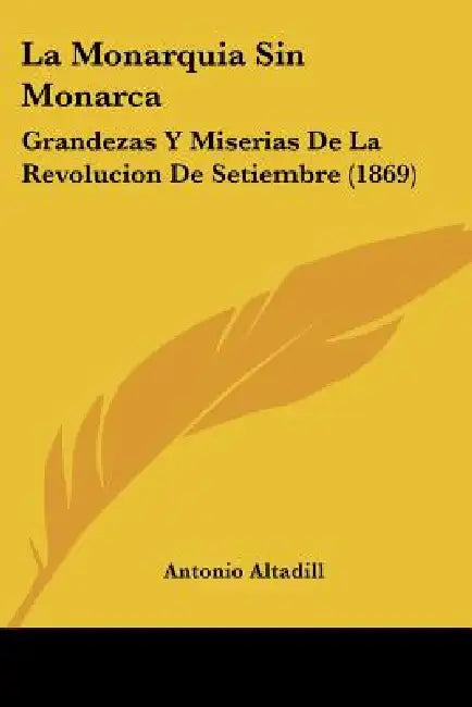 La Monarquia Sin Monarca: Grandezas Y Miserias De La Revolucion De Setiembre (1869) by Antonio Altadill