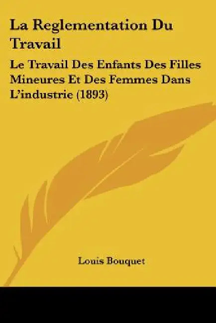 La Reglementation Du Travail: Le Travail Des Enfants Des Filles Mineures Et Des Femmes Dans L'industrie (1893) by Louis Bouquet