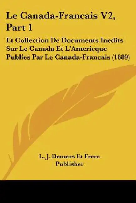 Le Canada-Francais V2, Part 1: Et Collection De Documents Inedits Sur Le Canada Et L'Americque Publies Par Le Canada-Francais (1889) by L J DeMers Et Frere Publisher