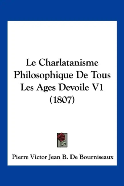 Le Charlatanisme Philosophique De Tous Les Ages Devoile V1 (1807) by Pierre Victor Jean B. De Bourniseaux