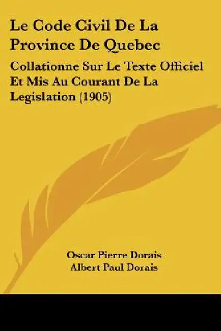 Le Code Civil De La Province De Quebec: Collationne Sur Le Texte Officiel Et Mis Au Courant De La Legislation (1905) by Oscar Pierre Dorais, Albert Paul Dorais
