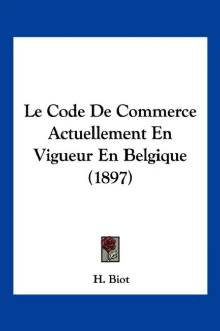 Le Code De Commerce Actuellement En Vigueur En Belgique (1897) by H. Biot