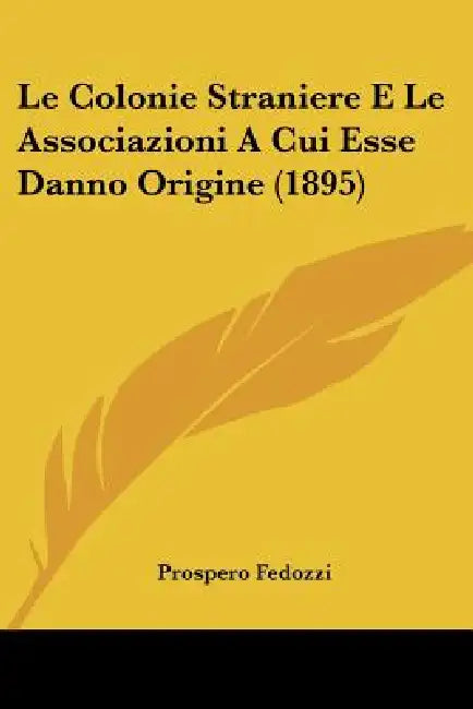 Le Colonie Straniere E Le Associazioni A Cui Esse Danno Origine (1895) by Prospero Fedozzi