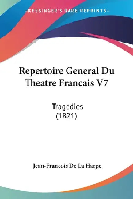 Repertoire General Du Theatre Francais V7: Tragedies (1821) by Jean-Francois de la Harpe