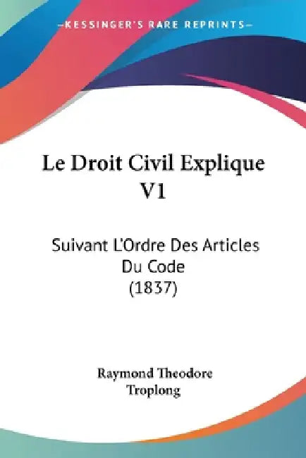 Le Droit Civil Explique V1: Suivant L'Ordre Des Articles Du Code (1837) by Raymond Theodore Troplong