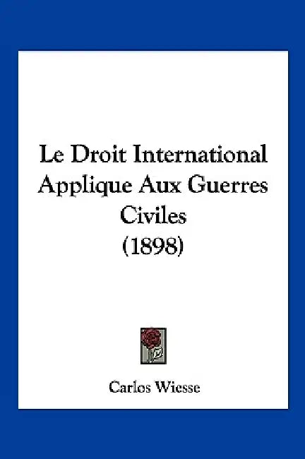 Le Droit International Applique Aux Guerres Civiles (1898) by Carlos Wiesse