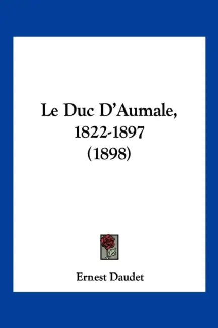 Le Duc D'Aumale, 1822-1897 (1898) by Ernest Daudet