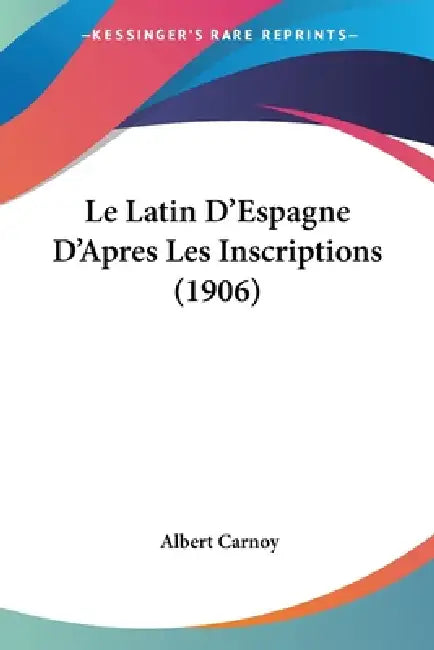 Le Latin D'Espagne D'Apres Les Inscriptions (1906) by Albert Carnoy