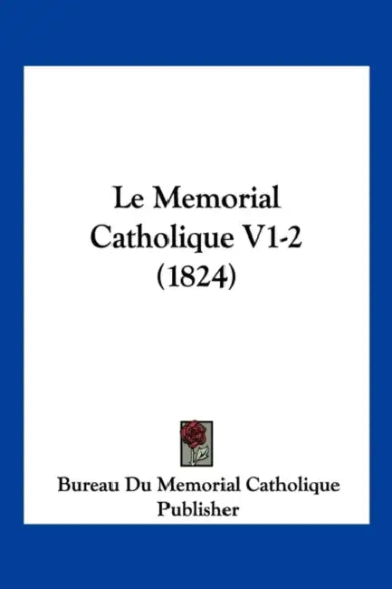 Le Memorial Catholique V1-2 (1824) by Bureau Du Memorial Catholique Publisher