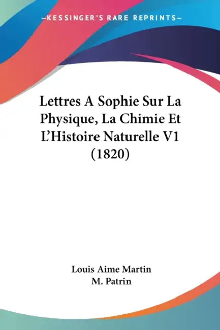 Lettres A Sophie Sur La Physique, La Chimie Et L'Histoire Naturelle V1 (1820) by Louis Aime Martin, M. Patrin