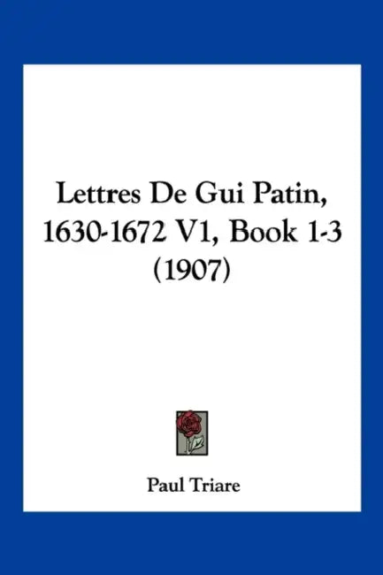 Lettres De Gui Patin, 1630-1672 V1, Book 1-3 (1907) by Paul Triare