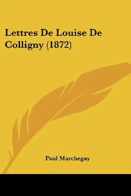 Lettres De Louise De Colligny (1872) by Paul Marchegay