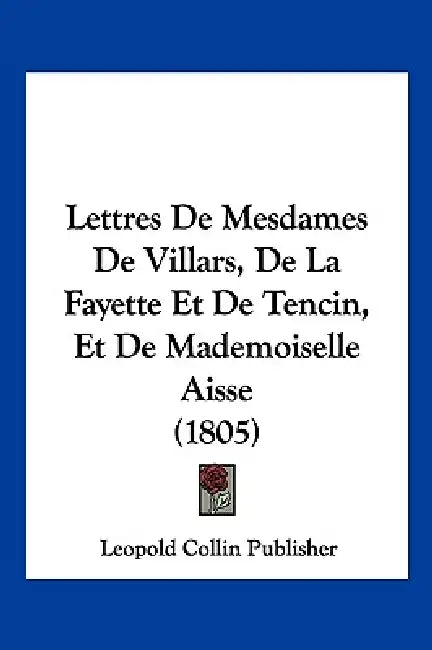 Lettres De Mesdames De Villars, De La Fayette Et De Tencin, Et De Mademoiselle Aisse (1805) by Leopold Collin Publisher