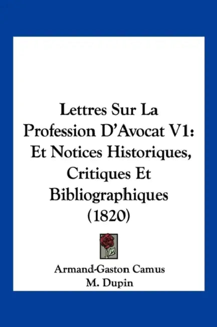Lettres Sur La Profession D'Avocat V1: Et Notices Historiques, Critiques Et Bibliographiques (1820) by Armand-Gaston Camus, M. Dupin