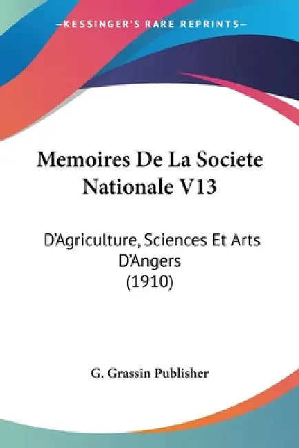 Memoires De La Societe Nationale V13: D'Agriculture, Sciences Et Arts D'Angers (1910) by G. Grassin Publisher