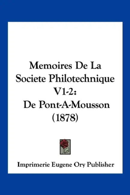 Memoires De La Societe Philotechnique V1-2: De Pont-A-Mousson (1878) by Imprimerie Eugene Ory Publisher