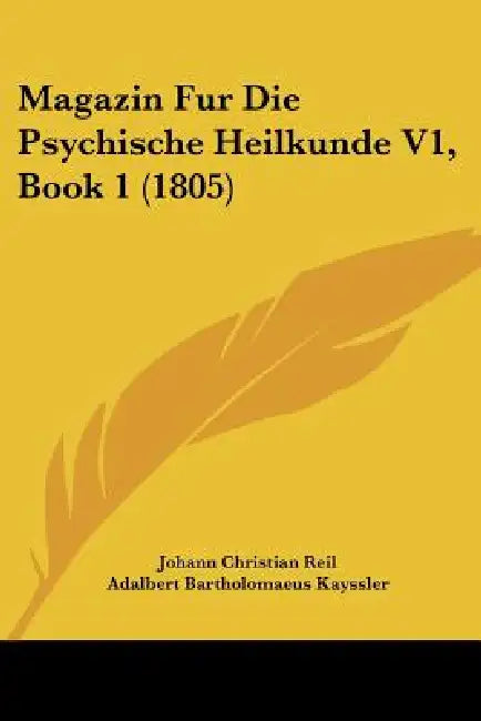 Magazin Fur Die Psychische Heilkunde V1, Book 1 (1805) by Johann Christian Reil, Adalbert Bartholomaeus Kayssler