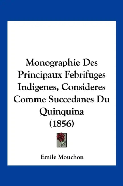 Monographie Des Principaux Febrifuges Indigenes, Consideres Comme Succedanes Du Quinquina (1856) by Emile Mouchon