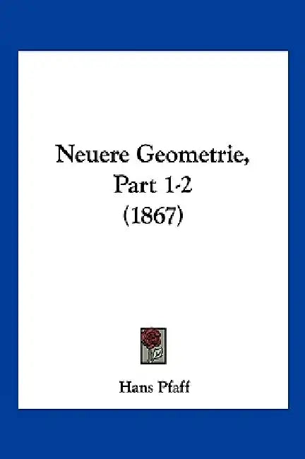 Neuere Geometrie, Part 1-2 (1867) by Hans Pfaff