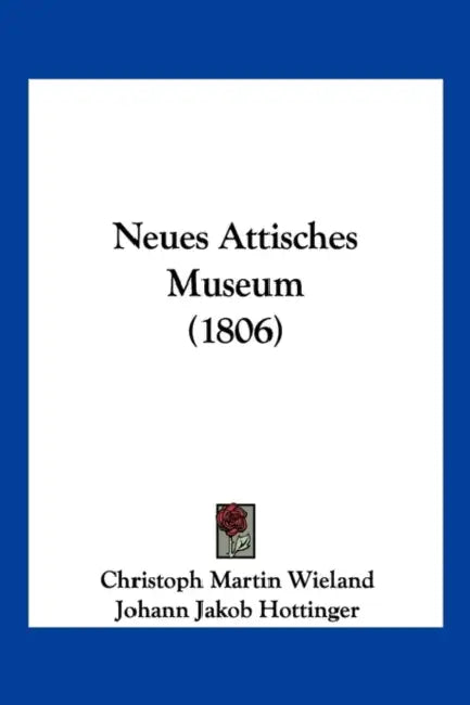 Neues Attisches Museum (1806) by Christoph Martin Wieland, Johann Jakob Hottinger, Friedrich Jacobs