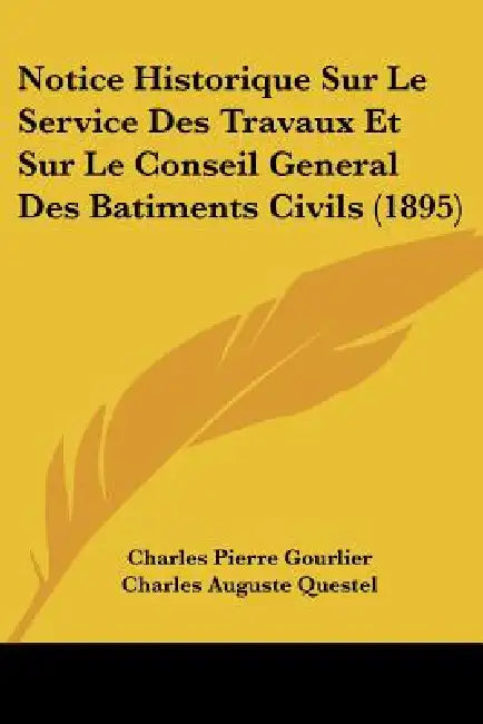 Notice Historique Sur Le Service Des Travaux Et Sur Le Conseil General Des Batiments Civils (1895) by Charles Pierre Gourlier, Charles Auguste Questel