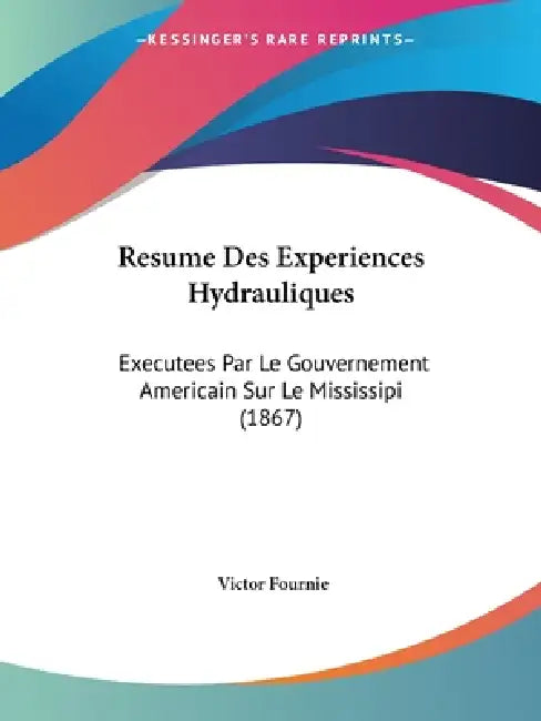 Resume Des Experiences Hydrauliques: Executees Par Le Gouvernement Americain Sur Le Mississipi (1867) by Victor Fournie