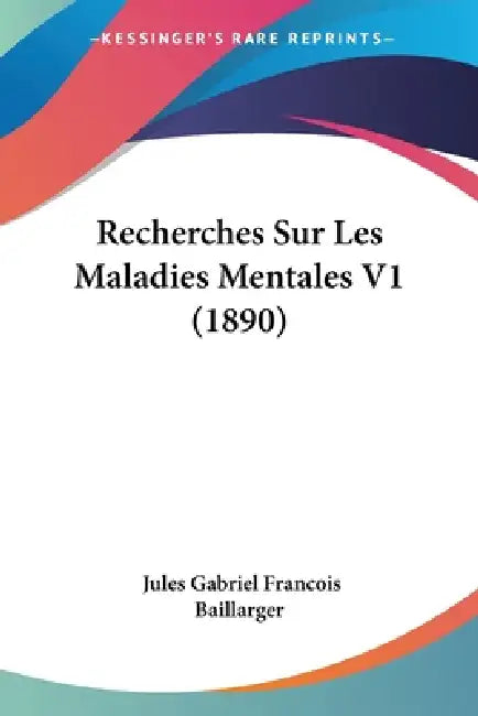 Recherches Sur Les Maladies Mentales V1 (1890) by Jules Gabriel Francois Baillarger