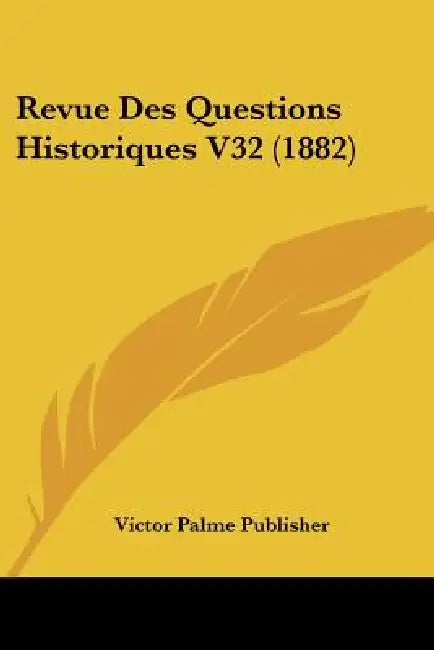 Revue Des Questions Historiques V32 (1882) by Victor Palme Publisher