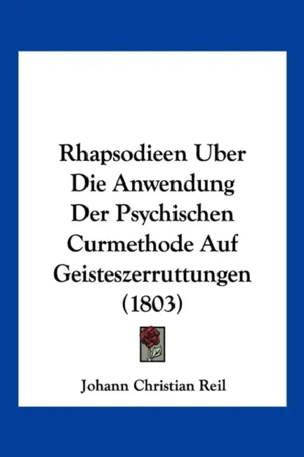 Rhapsodieen Uber Die Anwendung Der Psychischen Curmethode Auf Geisteszerruttungen (1803) by Johann Christian Reil