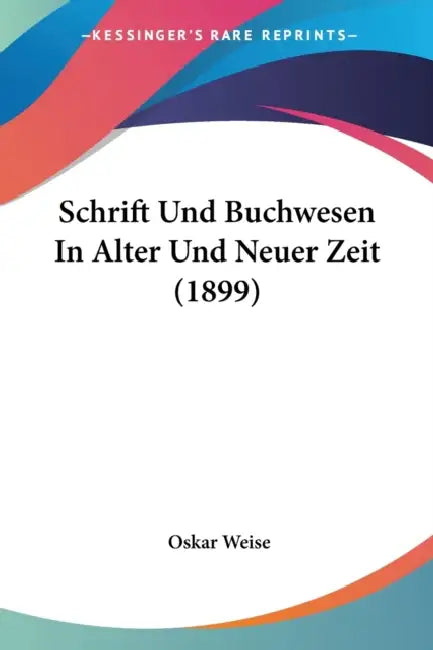 Schrift Und Buchwesen In Alter Und Neuer Zeit (1899) by Oskar Weise