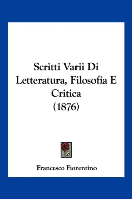 Scritti Varii Di Letteratura, Filosofia E Critica (1876) by Francesco Fiorentino