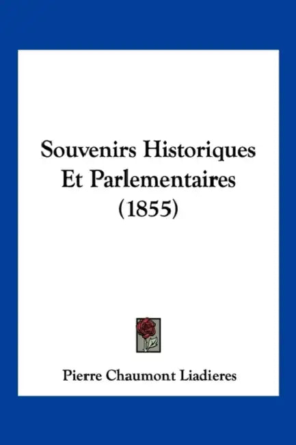 Souvenirs Historiques Et Parlementaires (1855) by Pierre Chaumont Liadieres