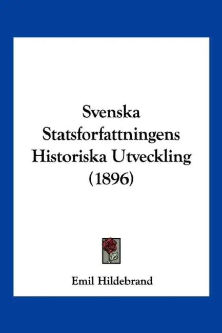 Svenska Statsforfattningens Historiska Utveckling (1896) by Emil Hildebrand