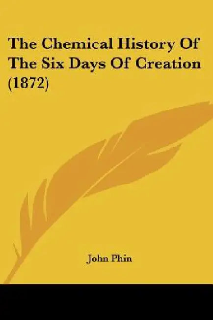 The Chemical History Of The Six Days Of Creation (1872) by John Phin