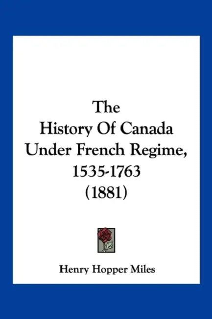 The History Of Canada Under French Regime, 1535-1763 (1881) by Henry Hopper Miles