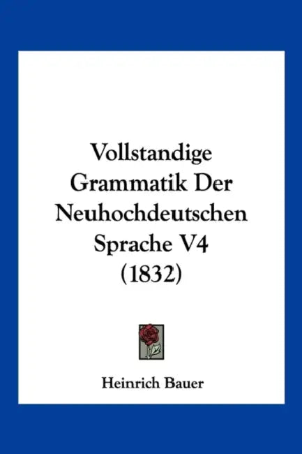 Vollstandige Grammatik Der Neuhochdeutschen Sprache V4 (1832) by Heinrich Bauer