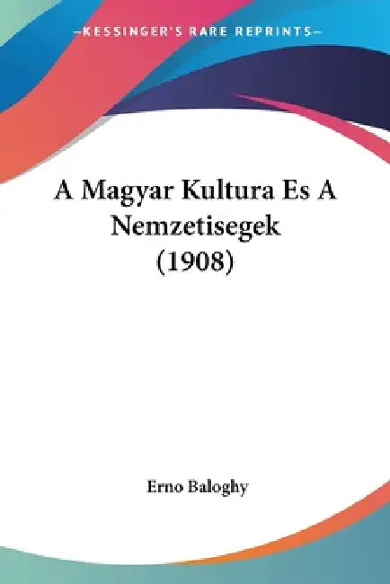 A Magyar Kultura Es A Nemzetisegek (1908) by Erno Baloghy