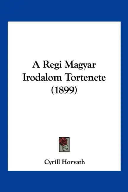 A Regi Magyar Irodalom Tortenete (1899) by Cyrill Horvath