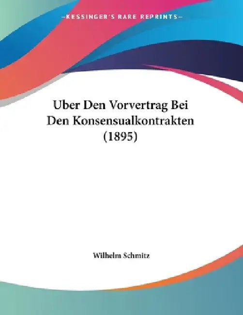 Uber Den Vorvertrag Bei Den Konsensualkontrakten (1895) by Wilhelm Schmitz