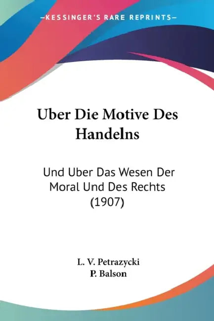 Uber Die Motive Des Handelns: Und Uber Das Wesen Der Moral Und Des Rechts (1907) by L. V. Petrazycki, P. Balson