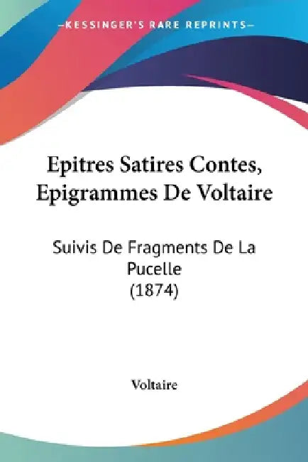 Epitres Satires Contes, Epigrammes De Voltaire: Suivis De Fragments De La Pucelle (1874) by Voltaire