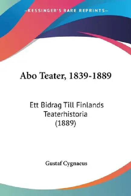 Abo Teater, 1839-1889: Ett Bidrag Till Finlands Teaterhistoria (1889) by Gustaf Cygnaeus