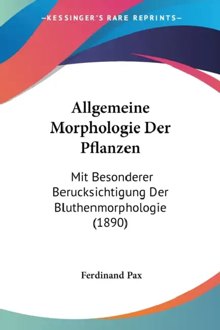 Allgemeine Morphologie Der Pflanzen: Mit Besonderer Berucksichtigung Der Bluthenmorphologie (1890) by Ferdinand Pax