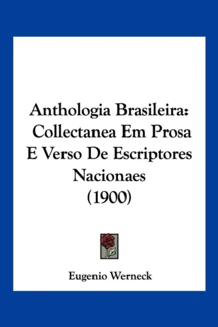 Anthologia Brasileira: Collectanea Em Prosa E Verso De Escriptores Nacionaes (1900) by Eugenio Werneck