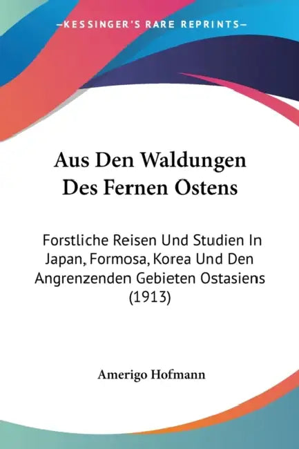 Aus Den Waldungen Des Fernen Ostens: Forstliche Reisen Und Studien In Japan, Formosa, Korea Und Den Angrenzenden Gebieten Ostasiens (1913) by Amerigo Hofmann