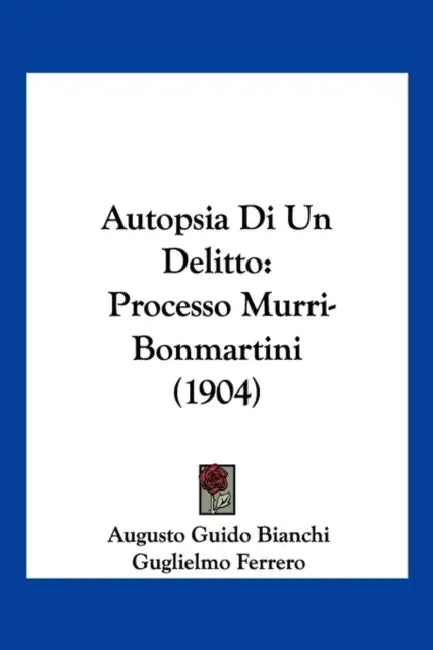 Autopsia Di Un Delitto: Processo Murri-Bonmartini (1904) by Augusto Guido Bianchi, Guglielmo Ferrero
