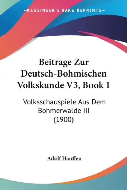 Beitrage Zur Deutsch-Bohmischen Volkskunde V3, Book 1: Volksschauspiele Aus Dem Bohmerwalde III (1900) by Adolf Hauffen
