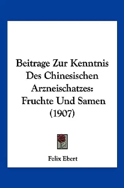 Beitrage Zur Kenntnis Des Chinesischen Arzneischatzes: Fruchte Und Samen (1907) by Felix Ebert
